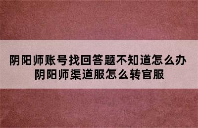 阴阳师账号找回答题不知道怎么办 阴阳师渠道服怎么转官服